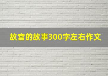 故宫的故事300字左右作文