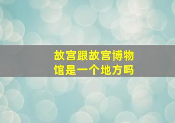 故宫跟故宫博物馆是一个地方吗