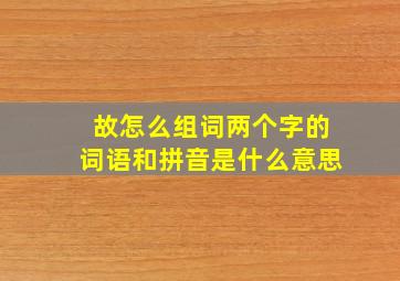 故怎么组词两个字的词语和拼音是什么意思