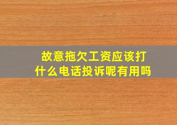 故意拖欠工资应该打什么电话投诉呢有用吗