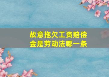 故意拖欠工资赔偿金是劳动法哪一条