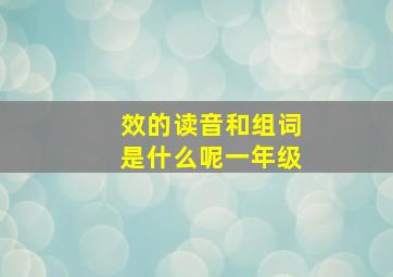 效的读音和组词是什么呢一年级