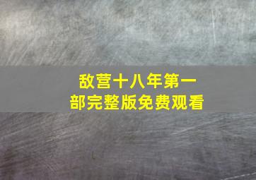 敌营十八年第一部完整版免费观看