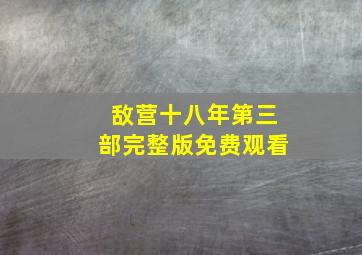 敌营十八年第三部完整版免费观看