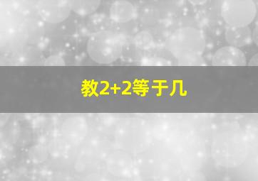 教2+2等于几