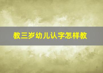 教三岁幼儿认字怎样教