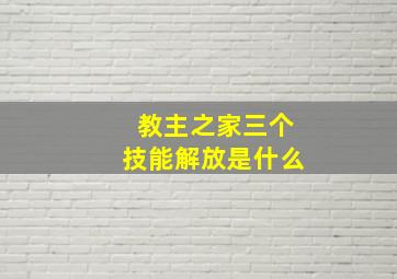 教主之家三个技能解放是什么