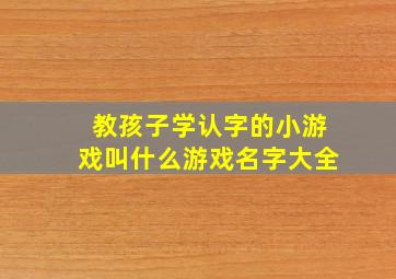 教孩子学认字的小游戏叫什么游戏名字大全