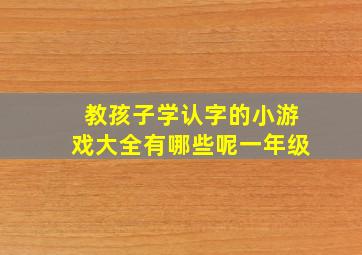 教孩子学认字的小游戏大全有哪些呢一年级