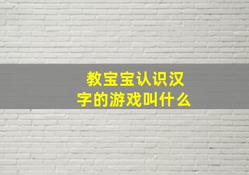 教宝宝认识汉字的游戏叫什么