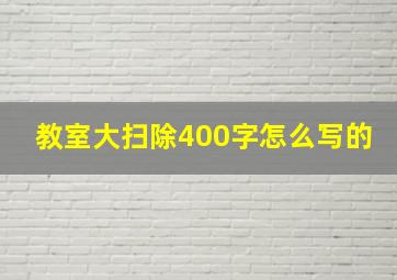 教室大扫除400字怎么写的