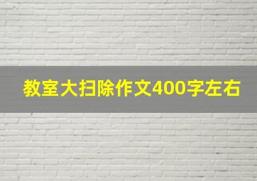 教室大扫除作文400字左右