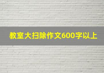 教室大扫除作文600字以上