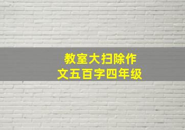 教室大扫除作文五百字四年级