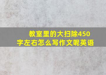 教室里的大扫除450字左右怎么写作文呢英语