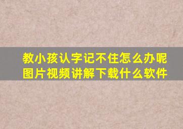 教小孩认字记不住怎么办呢图片视频讲解下载什么软件