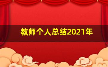 教师个人总结2021年