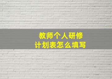 教师个人研修计划表怎么填写