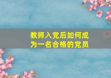 教师入党后如何成为一名合格的党员