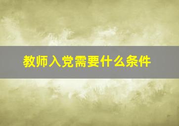 教师入党需要什么条件