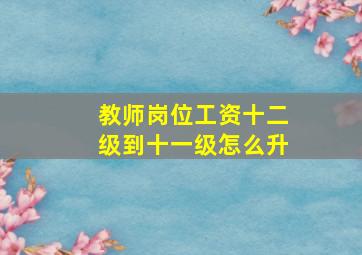 教师岗位工资十二级到十一级怎么升