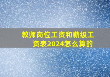 教师岗位工资和薪级工资表2024怎么算的