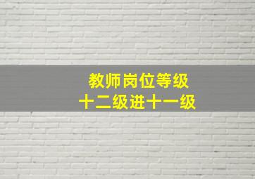 教师岗位等级十二级进十一级