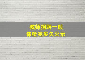 教师招聘一般体检完多久公示