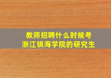 教师招聘什么时候考浙江镇海学院的研究生