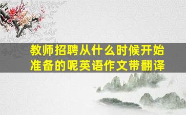 教师招聘从什么时候开始准备的呢英语作文带翻译