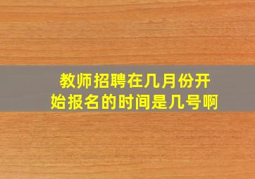 教师招聘在几月份开始报名的时间是几号啊