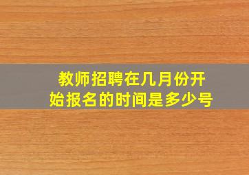 教师招聘在几月份开始报名的时间是多少号