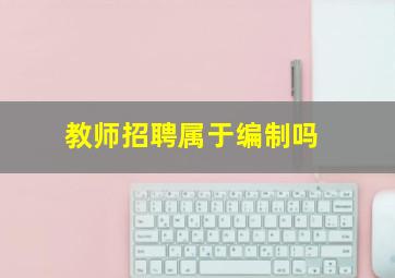 教师招聘属于编制吗