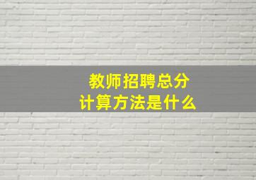 教师招聘总分计算方法是什么