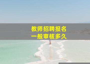 教师招聘报名一般审核多久