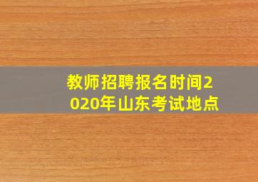 教师招聘报名时间2020年山东考试地点