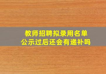 教师招聘拟录用名单公示过后还会有递补吗