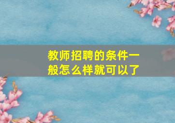 教师招聘的条件一般怎么样就可以了