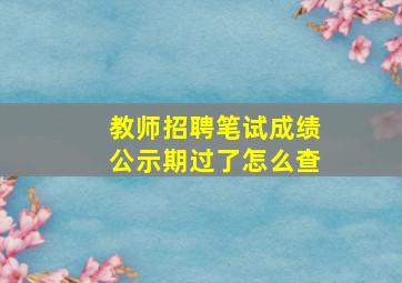 教师招聘笔试成绩公示期过了怎么查