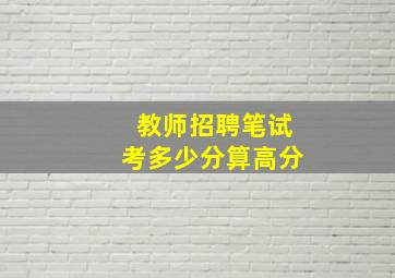 教师招聘笔试考多少分算高分