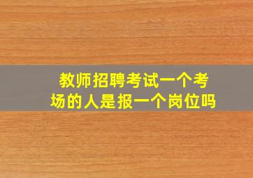 教师招聘考试一个考场的人是报一个岗位吗