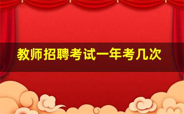 教师招聘考试一年考几次