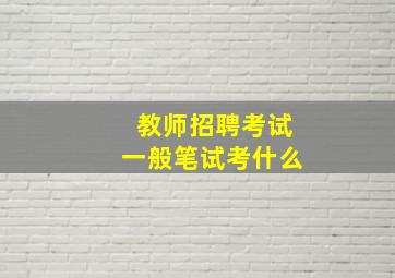 教师招聘考试一般笔试考什么