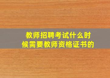 教师招聘考试什么时候需要教师资格证书的