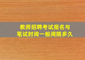 教师招聘考试报名与笔试时间一般间隔多久