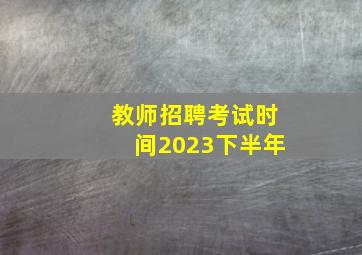 教师招聘考试时间2023下半年