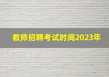 教师招聘考试时间2023年