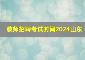 教师招聘考试时间2024山东