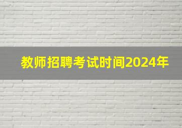 教师招聘考试时间2024年