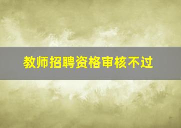 教师招聘资格审核不过